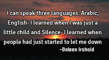 I can speak three languages: Arabic, English- I learned when I was just a little child and Silence-