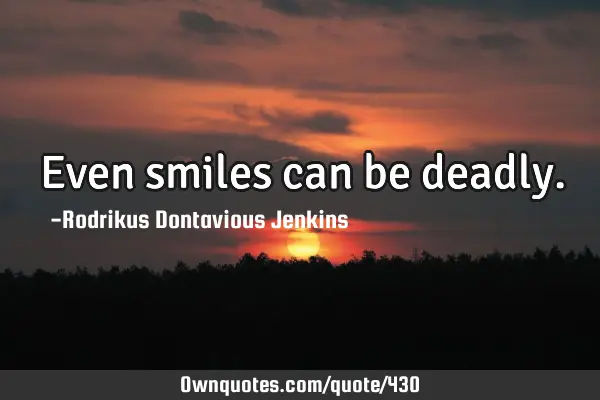 Even smiles can be