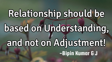 Relationship should be based on Understanding, and not on Adjustment!