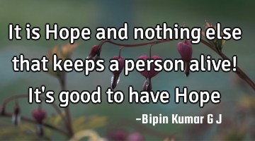 It is Hope and nothing else that keeps a person alive! It