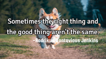 Sometimes the right thing and the good thing aren