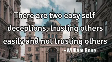 There are two easy self deceptions, trusting others easily and not trusting