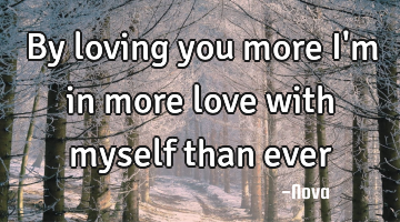 By loving you more I