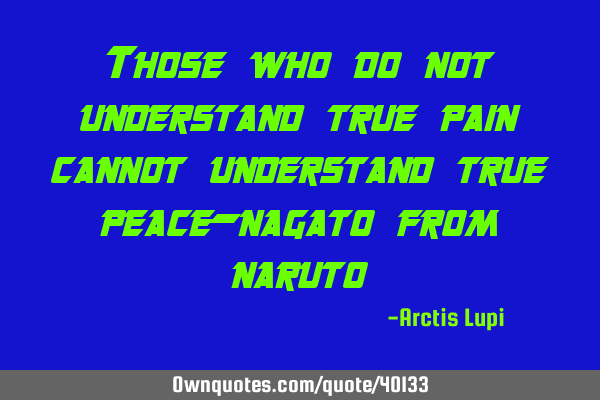 Those who do not understand true pain cannot understand true peace-nagato from