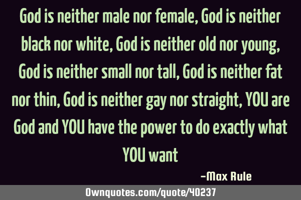 God is neither male nor female, God is neither black nor white, God is neither old nor young, God
