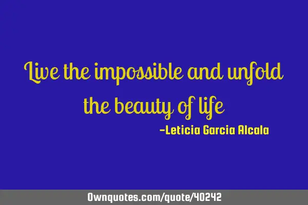 Live the impossible and unfold the beauty of