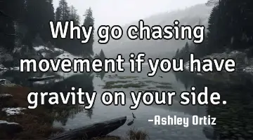 Why go chasing movement if you have gravity on your