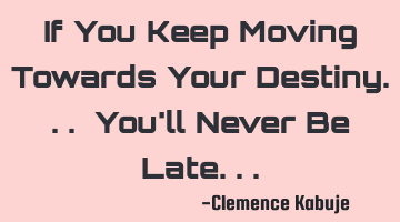 If You Keep Moving Towards Your Destiny... You