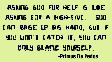 Asking God for help is like asking for a High-Five. God can raise up his hand, but if you won