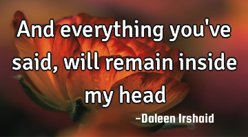 And everything you've said, will remain inside my head