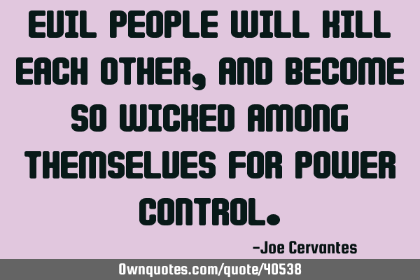 Evil people will kill each other, and become so wicked among themselves for power