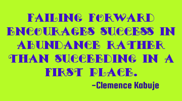 Failing forward encourages success in abundance rather than succeeding in a first place.