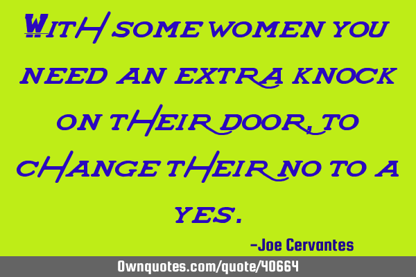 With some women you need an extra knock on their door, to change their no to a