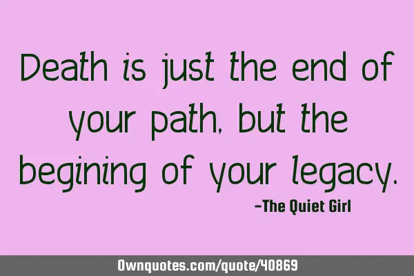 Death is just the end of your path, but the begining of your