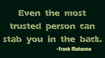 Even the most trusted person can stab you in the back.