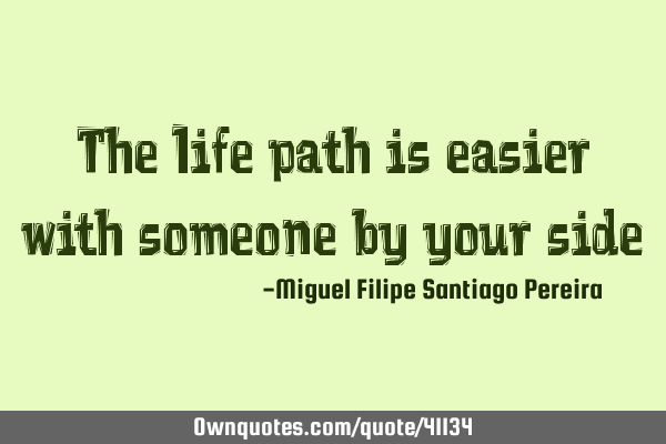 The life path is easier with someone by your