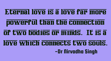 Eternal love is a love far more powerful than the connection of two bodies or minds. It is a love