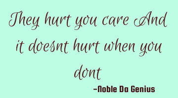 They hurt you care And it doesnt hurt when you dont