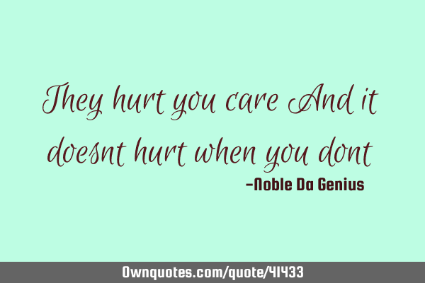 They hurt you care And it doesnt hurt when you