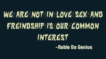 We are not in love Sex and freindship is our common interest