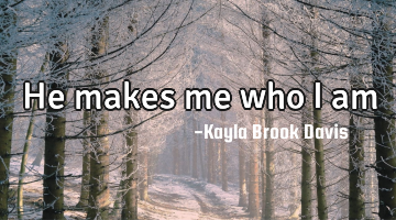 He makes me who I am