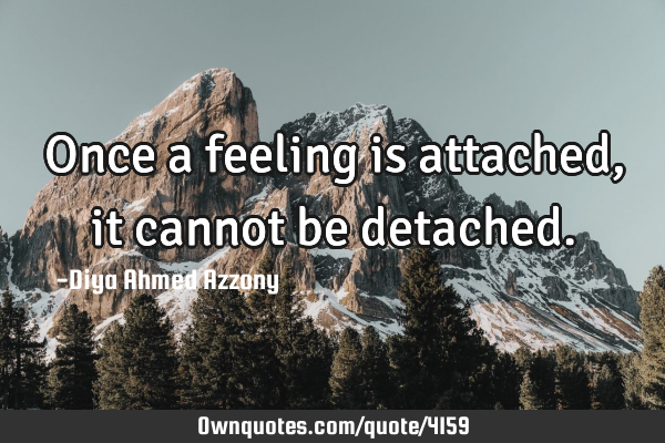 Once a feeling is attached, it cannot be