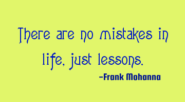 There are no mistakes in life, just lessons.