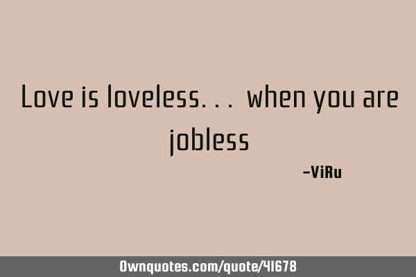 Love is loveless... when you are jobless: 