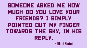 Someone asked me how much do you love your friends? I simply pointed out my finger towards the sky,