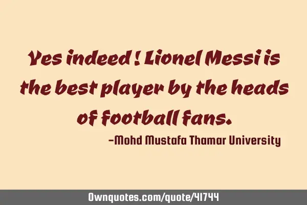 Yes indeed ! Lionel Messi is the best player by the heads of football