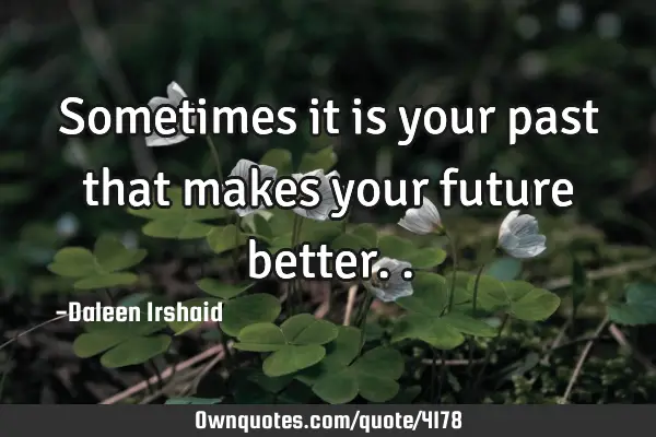 Sometimes it is your past that makes your future