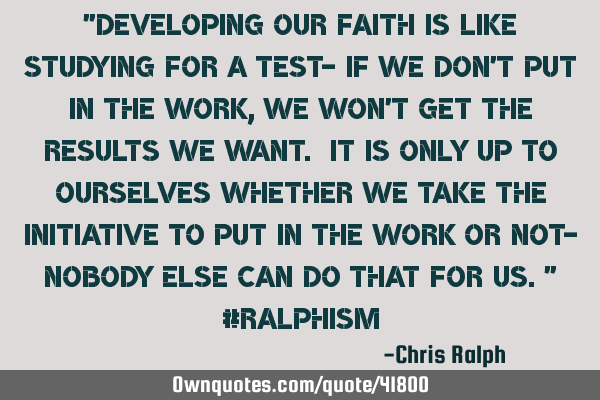 "Developing our faith is like studying for a test- if we don