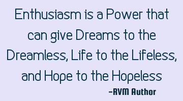 Enthusiasm is a Power that can give Dreams to the Dreamless, Life to the Lifeless, and Hope to the H