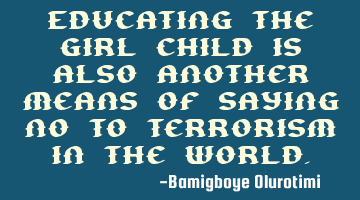 Educating the girl child is also another means of saying no to terrorism in the world.