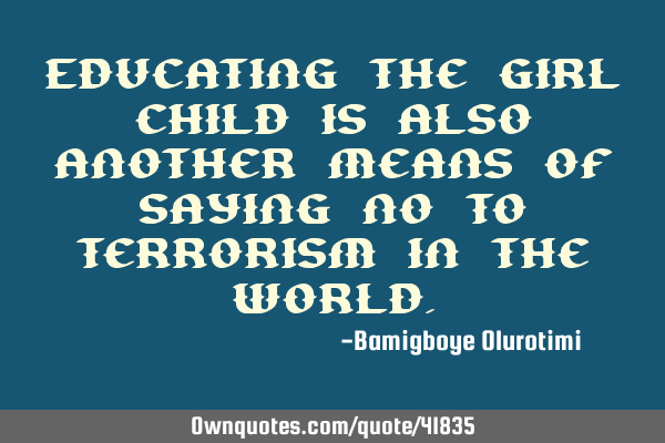 Educating the girl child is also another means of saying no to terrorism in the