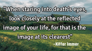 "When staring into death
