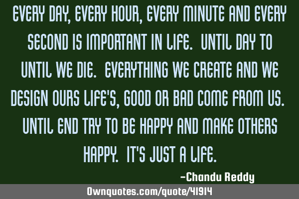 Every Day, Every Hour, Every Minute and Every Second is important in life. Until day to Until we