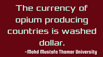 The currency of opium producing countries is washed