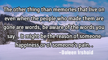 The other thing than memories that live on even when the people who made them are gone are words,