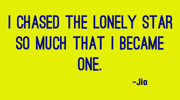 I chased the lonely star so much that I became one.
