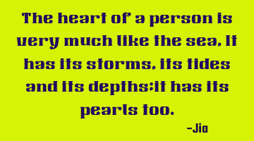 The heart of a person is very much like the sea, It has its storms,its tides and its depths;it has