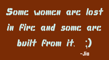Some women are lost in fire and some are built from it. ;)
