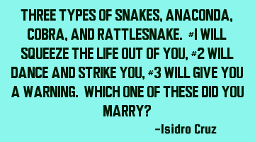 Three types of snakes, Anaconda, Cobra, and Rattlesnake. #1 will squeeze the life out of you, #2