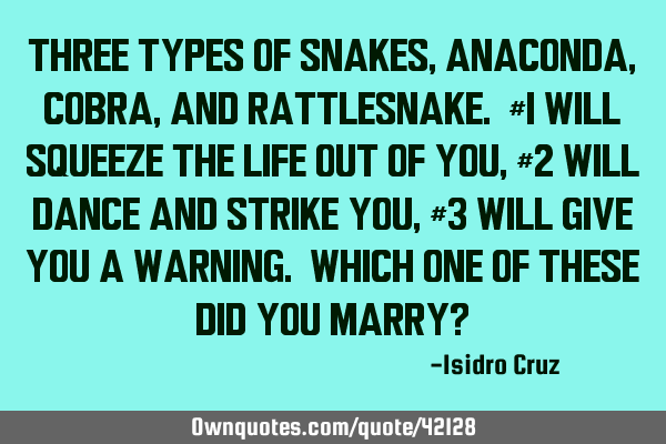 Three types of snakes, Anaconda, Cobra, and Rattlesnake. #1 will squeeze the life out of you, #2