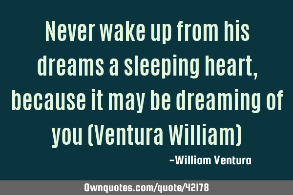 Never wake up from his dreams a sleeping heart,because it may be dreaming of you (Ventura William)