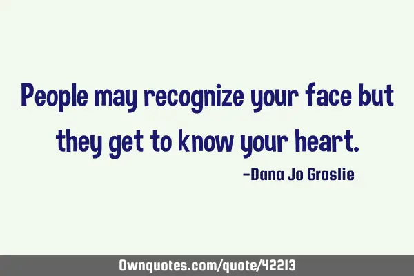 People may recognize your face but they get to know your