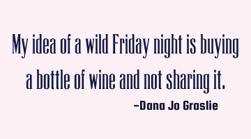 My idea of a wild Friday night is buying a bottle of wine and not sharing