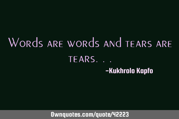 Words are words and tears are