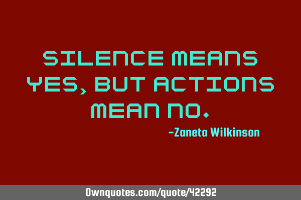 Silence Means Yes But Actions Mean No Ownquotes Com