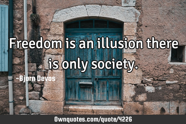 Freedom is an illusion there is only